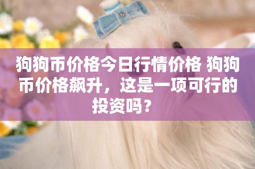 狗狗幣價格今日行情價格 狗狗幣價格飆升，這是一項可行的投資嗎？ 