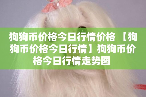 狗狗幣價格今日行情價格 【狗狗幣價格今日行情】狗狗幣價格今日行情走勢圖 