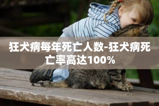 狂犬病每年死亡人數-狂犬病死亡率高達100%