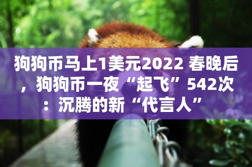 狗狗幣馬上1美元2022 春晚后，狗狗幣一夜“起飛”542次：沉騰的新“代言人” 