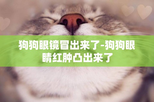 狗狗眼鏡冒出來了-狗狗眼睛紅腫凸出來了