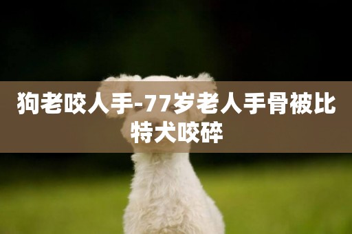 狗老咬人手-77歲老人手骨被比特犬咬碎