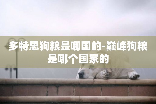 多特思狗糧是哪國的-巔峰狗糧是哪個國家的