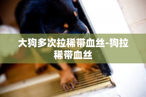 大狗多次拉稀帶血絲-狗拉稀帶血絲