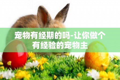 寵物有經期的嗎-讓你做個有經驗的寵物主