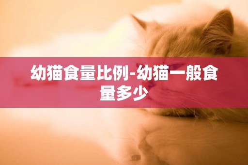 幼貓食量比例-幼貓一般食量多少