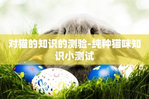 對貓的知識的測驗-純種貓咪知識小測試