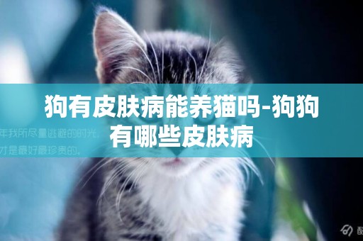 狗有皮膚病能養貓嗎-狗狗有哪些皮膚病