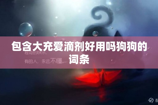 包含大充愛滴劑好用嗎狗狗的詞條