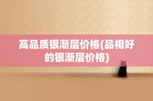 高品質銀漸層價格(品相好的銀漸層價格)