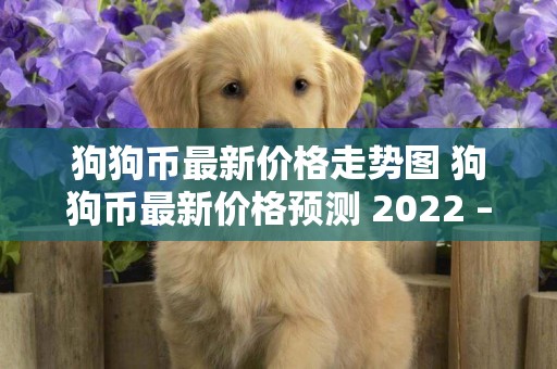 狗狗幣最新價格走勢圖 狗狗幣最新價格預測 2022 – 2025 