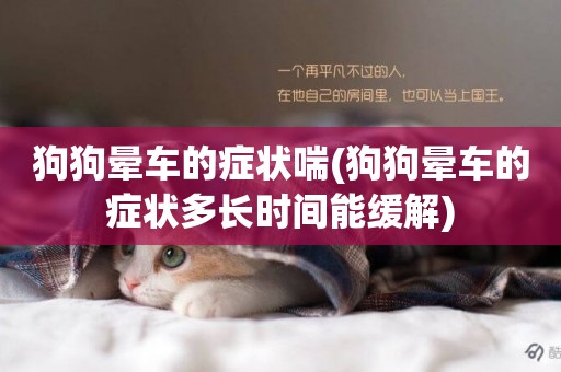狗狗暈車的癥狀喘(狗狗暈車的癥狀多長時間能緩解)