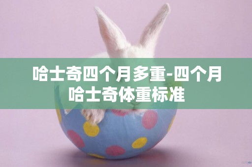 哈士奇四個月多重-四個月哈士奇體重標準