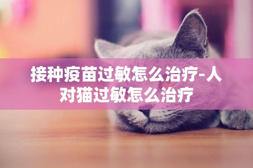 接種疫苗過敏怎么治療-人對貓過敏怎么治療