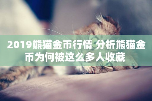2019熊貓金幣行情 分析熊貓金幣為何被這么多人收藏 