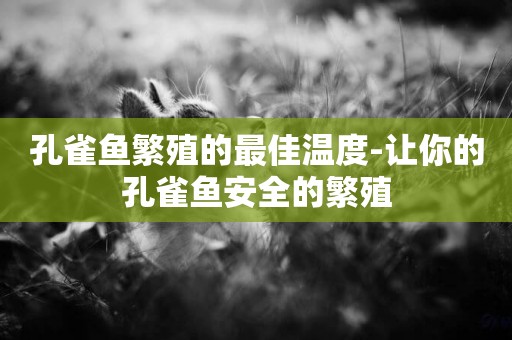 孔雀魚繁殖的最佳溫度-讓你的孔雀魚安全的繁殖