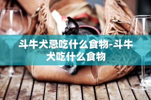 斗牛犬忌吃什么食物-斗牛犬吃什么食物
