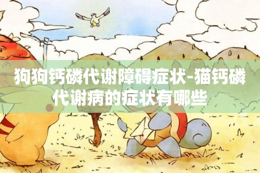 狗狗鈣磷代謝障礙癥狀-貓鈣磷代謝病的癥狀有哪些