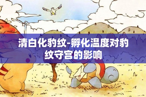 清白化豹紋-孵化溫度對豹紋守宮的影響