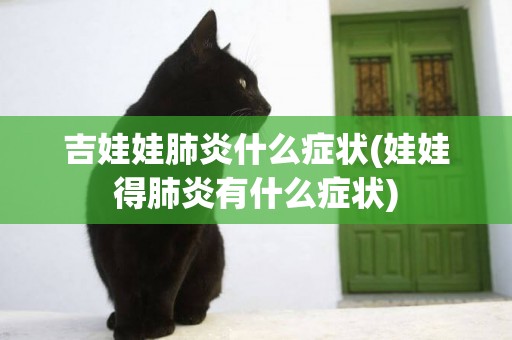 吉娃娃肺炎什么癥狀(娃娃得肺炎有什么癥狀)