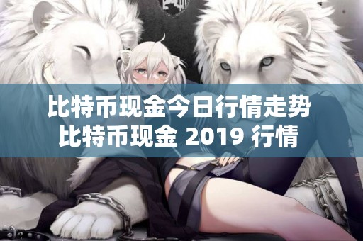 比特幣現金今日行情走勢 比特幣現金 2019 行情 