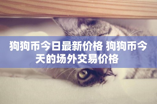 狗狗幣今日最新價格 狗狗幣今天的場外交易價格 