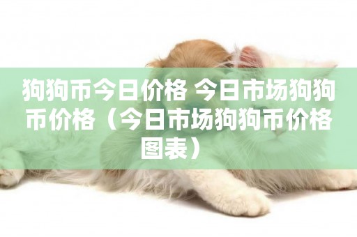 狗狗幣今日價格 今日市場狗狗幣價格（今日市場狗狗幣價格圖表） 