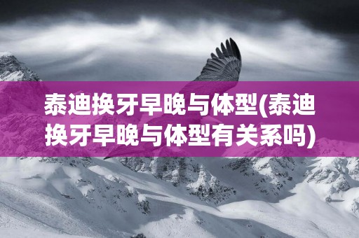 泰迪換牙早晚與體型(泰迪換牙早晚與體型有關系嗎)