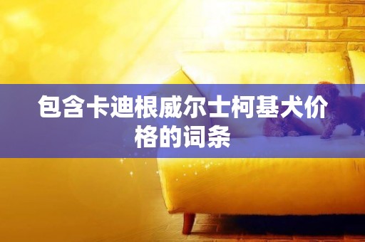 包含卡迪根威爾士柯基犬價格的詞條