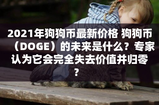 2021年狗狗幣最新價格 狗狗幣（DOGE）的未來是什么？專家認為它會完全失去價值并歸零？ 