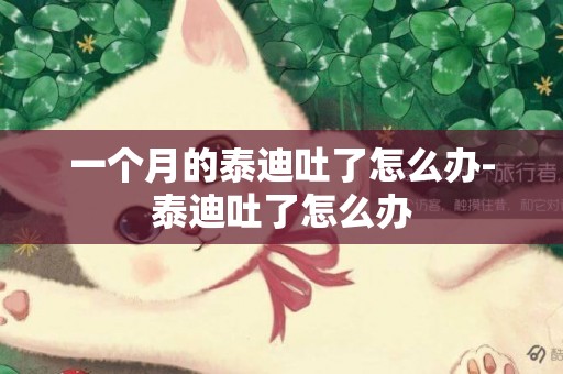 一個月的泰迪吐了怎么辦-泰迪吐了怎么辦
