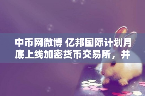中幣網微博 億邦國際計劃月底上線加密貨幣交易所，并計劃在新加坡建設 