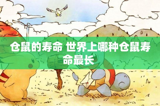 倉鼠的壽命 世界上哪種倉鼠壽命最長 