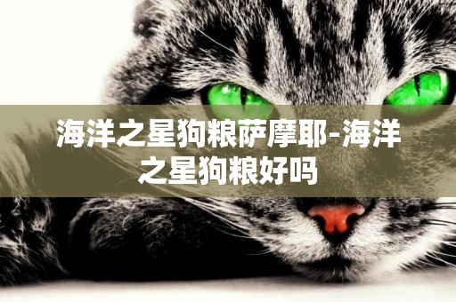 海洋之星狗糧薩摩耶-海洋之星狗糧好嗎