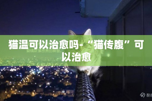貓溫可以治愈嗎-“貓傳腹”可以治愈