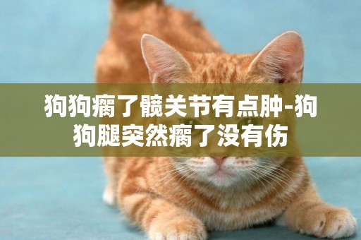 狗狗瘸了髖關節有點腫-狗狗腿突然瘸了沒有傷