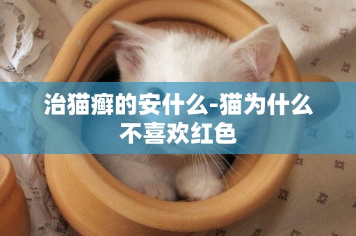 治貓癬的安什么-貓為什么不喜歡紅色