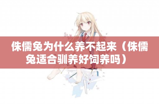 侏儒兔為什么養不起來（侏儒兔適合馴養好飼養嗎） 