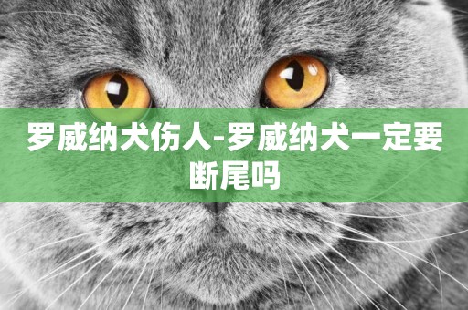 羅威納犬傷人-羅威納犬一定要斷尾嗎