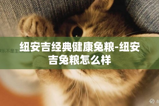 紐安吉經典健康兔糧-紐安吉兔糧怎么樣