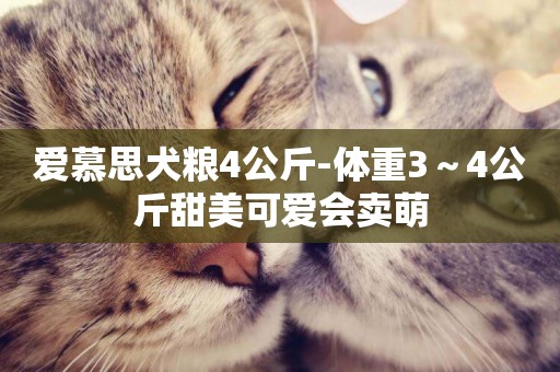 愛慕思犬糧4公斤-體重3～4公斤甜美可愛會賣萌
