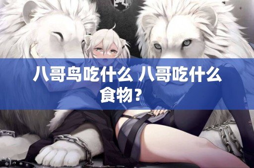 八哥鳥吃什么 八哥吃什么食物？ 