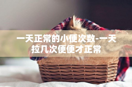 一天正常的小便次數-一天拉幾次便便才正常
