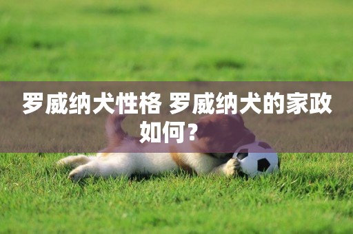 羅威納犬性格 羅威納犬的家政如何？ 