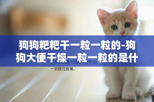 狗狗粑粑干一粒一粒的-狗狗大便干燥一粒一粒的是什么原因