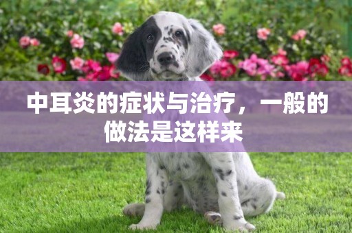 中耳炎的癥狀與治療，一般的做法是這樣來 