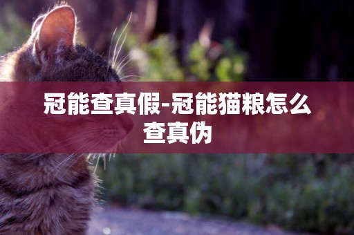 冠能查真假-冠能貓糧怎么查真偽