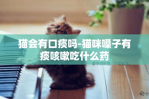貓會有口痰嗎-貓咪嗓子有痰咳嗽吃什么藥