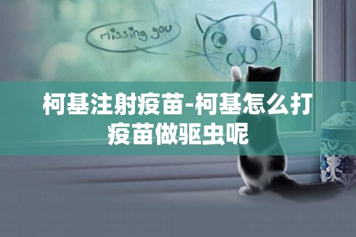 柯基注射疫苗-柯基怎么打疫苗做驅蟲呢