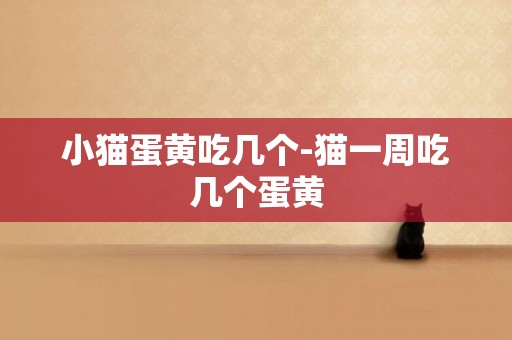 小貓蛋黃吃幾個-貓一周吃幾個蛋黃